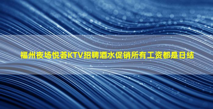 福州夜场悦荟KTV招聘酒水促销所有工资都是日结